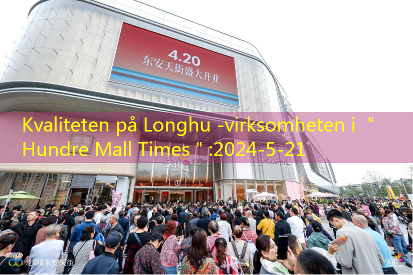 Kvaliteten på Longhu -virksomheten i ＂Hundre Mall Times＂