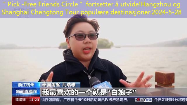 ＂Pick -Free Friends Circle＂ fortsetter å utvide!Hangzhou og Shanghai Chengtong Tour populære destinasjoner