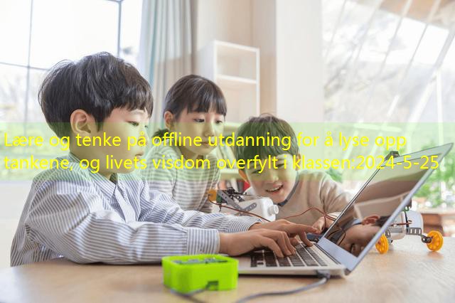 Lære og tenke på offline utdanning for å lyse opp tankene, og livets visdom overfylt i klassen