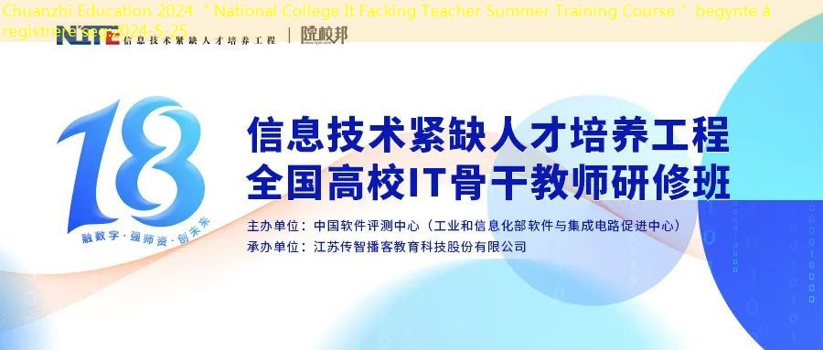 Chuanzhi Education 2024 ＂National College It Facking Teacher Summer Training Course＂ begynte å registrere seg