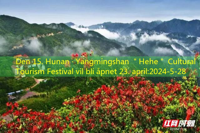 Den 15. Hunan · Yangmingshan ＂Hehe＂ Cultural Tourism Festival vil bli åpnet 23. april